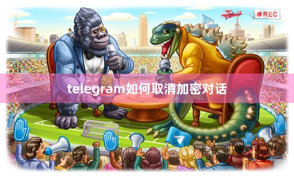 telegram如何取消加密对话