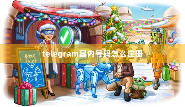 telegram国内号码怎么注册
