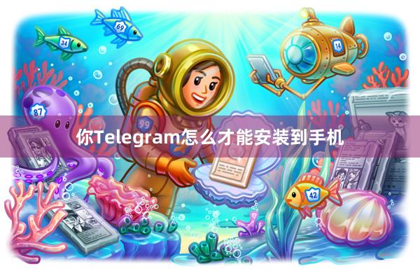 你Telegram怎么才能安装到手机