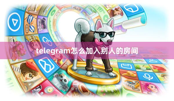 telegram怎么加入别人的房间